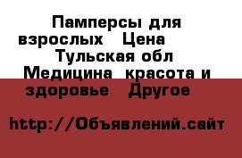 Памперсы для взрослых › Цена ­ 500 - Тульская обл. Медицина, красота и здоровье » Другое   
